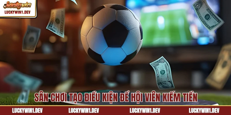 Sân chơi tạo điều kiện để hội viên kiếm tiền