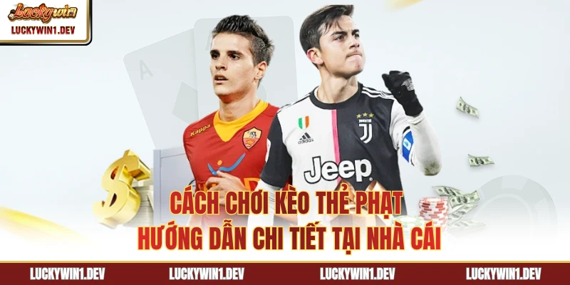 Cách Chơi Kèo Thẻ Phạt - Hướng Dẫn Chi Tiết Tại Nhà Cái