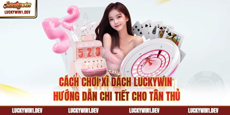 Cách Chơi Xì Dách LuckyWin - Hướng Dẫn Chi Tiết Cho Tân Thủ
